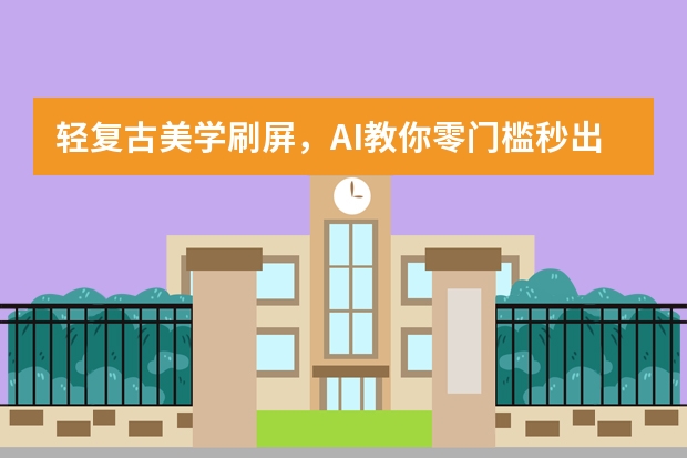 轻复古美学刷屏，AI教你零门槛秒出大片级PPT