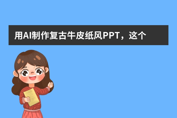 用AI制作复古牛皮纸风PPT，这个靠谱工具你必须得知道