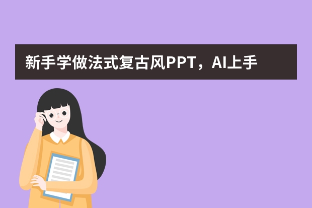 新手学做法式复古风PPT，AI上手快还省时