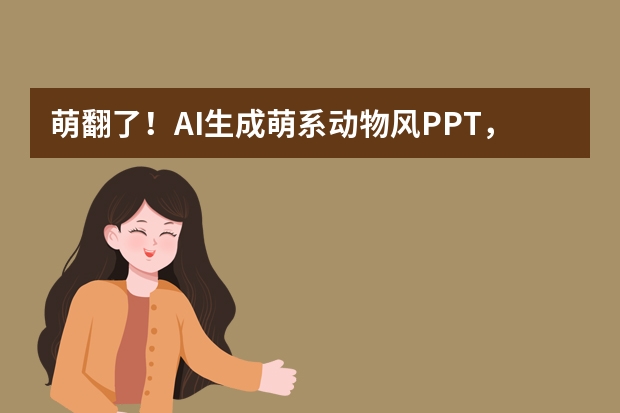 萌翻了！AI生成萌系动物风PPT，把孩子的注意力牢牢锁住