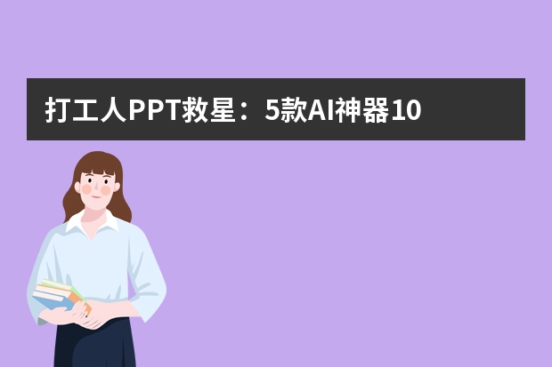打工人PPT救星：5款AI神器10分钟搞定高质量演示文稿